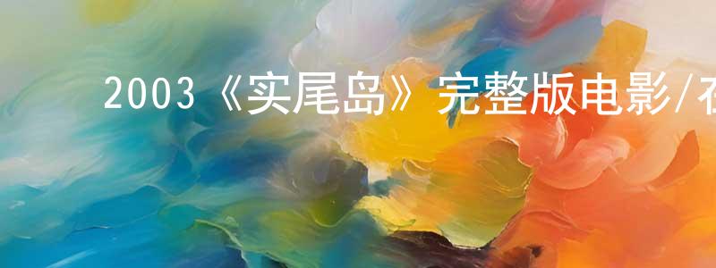 ﻿陈延凤发布﻿2003《实尾岛》完整版电影/在线观看/百度云-美剧天堂